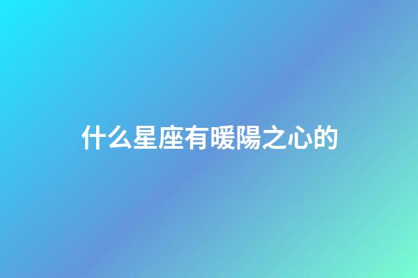 什么星座有暖陽之心的-第1張-星座運勢-玄機派