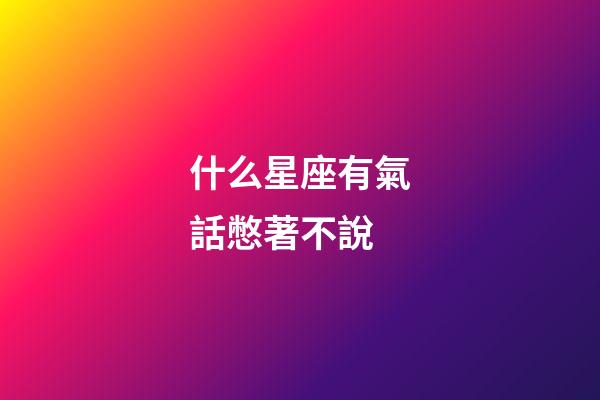 什么星座有氣話憋著不說-第1張-星座運(yùn)勢(shì)-玄機(jī)派