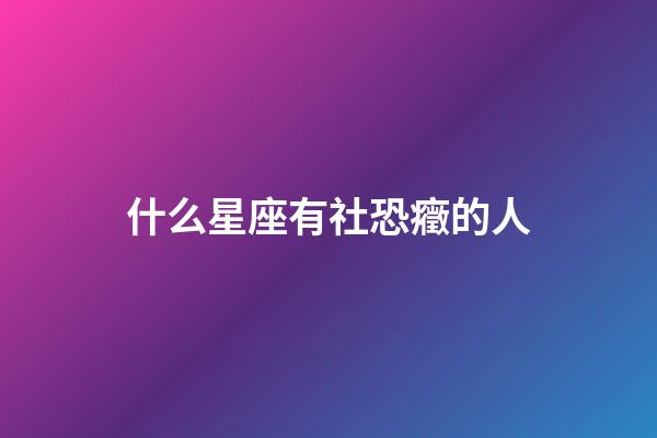 什么星座有社恐癥的人-第1張-星座運勢-玄機派