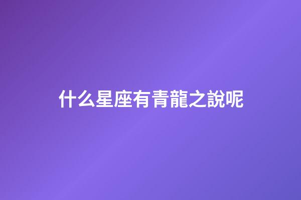 什么星座有青龍之說呢