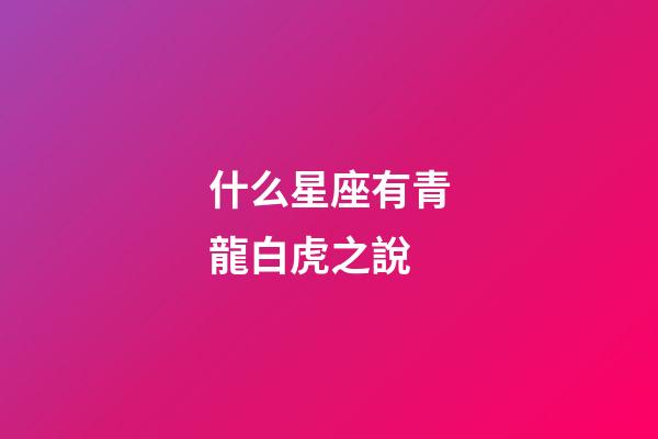 什么星座有青龍白虎之說-第1張-星座運勢-玄機派