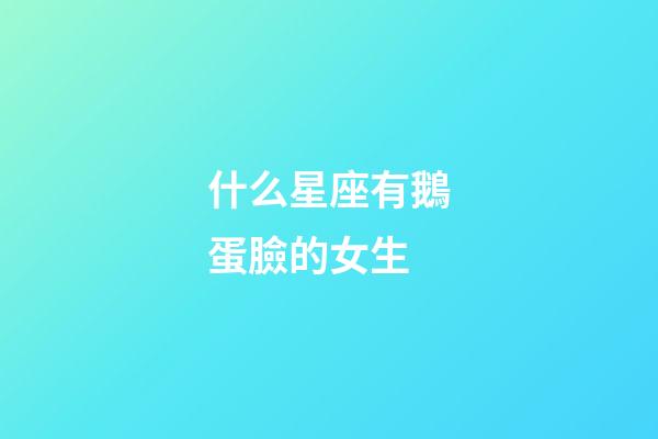 什么星座有鵝蛋臉的女生-第1張-星座運(yùn)勢-玄機(jī)派