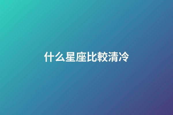 什么星座比較清冷-第1張-星座運勢-玄機派
