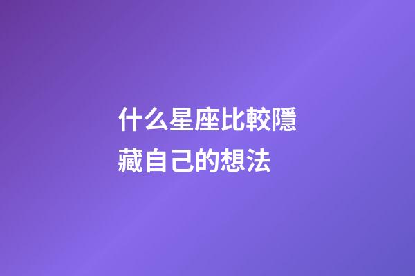 什么星座比較隱藏自己的想法-第1張-星座運(yùn)勢(shì)-玄機(jī)派