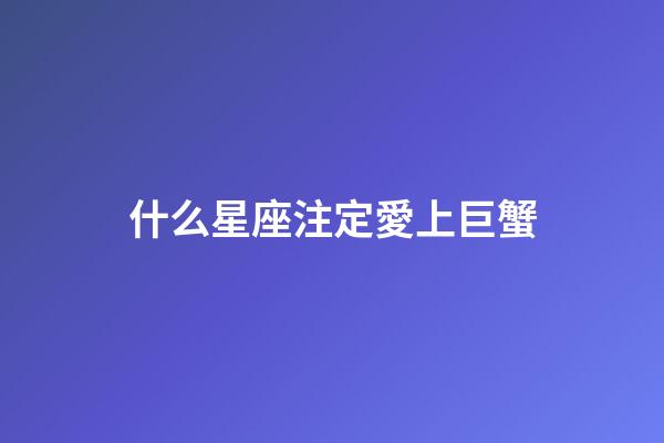 什么星座注定愛上巨蟹-第1張-星座運勢-玄機派