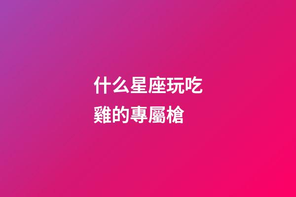 什么星座玩吃雞的專屬槍-第1張-星座運勢-玄機派