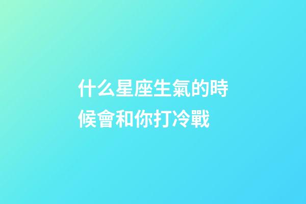 什么星座生氣的時候會和你打冷戰-第1張-星座運勢-玄機派
