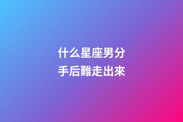 什么星座男分手后難走出來-第1張-星座運勢-玄機派