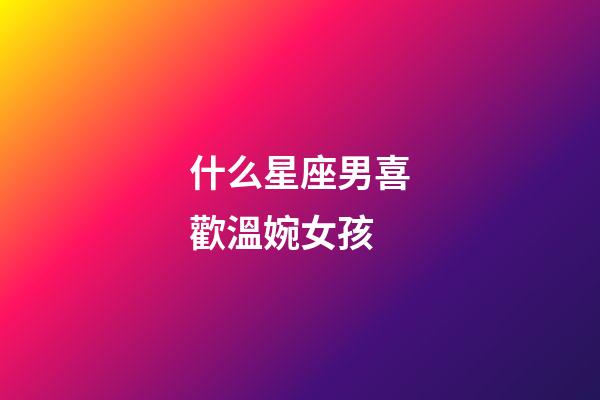 什么星座男喜歡溫婉女孩-第1張-星座運(yùn)勢(shì)-玄機(jī)派