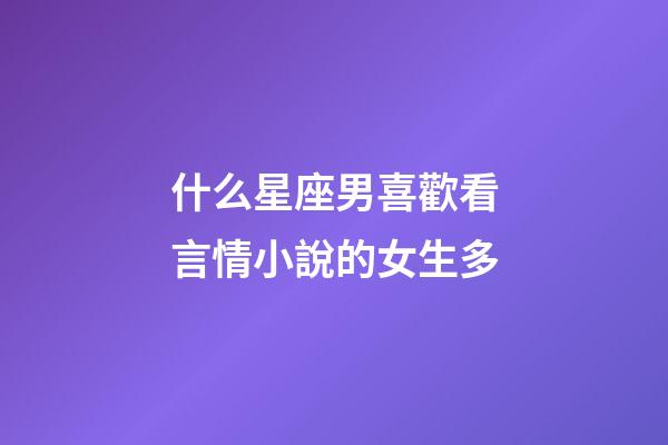 什么星座男喜歡看言情小說的女生多-第1張-星座運勢-玄機派