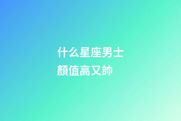 什么星座男士顏值高又帥-第1張-星座運(yùn)勢-玄機(jī)派