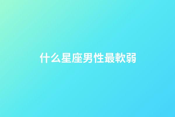 什么星座男性最軟弱-第1張-星座運勢-玄機派