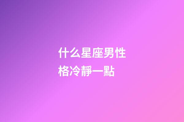什么星座男性格冷靜一點-第1張-星座運勢-玄機派