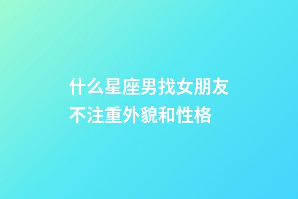 什么星座男找女朋友不注重外貌和性格-第1張-星座運勢-玄機派