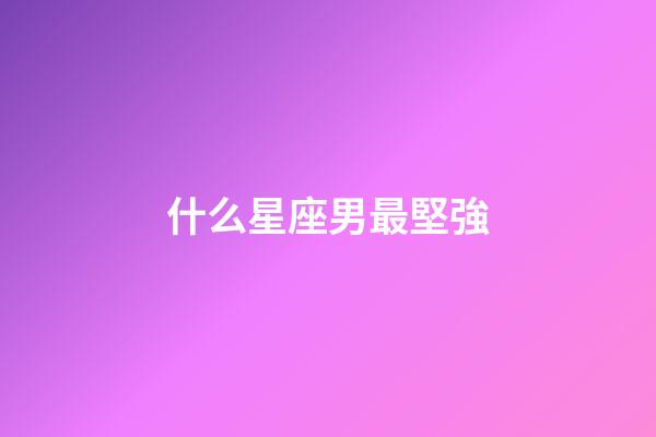 什么星座男最堅強-第1張-星座運勢-玄機派