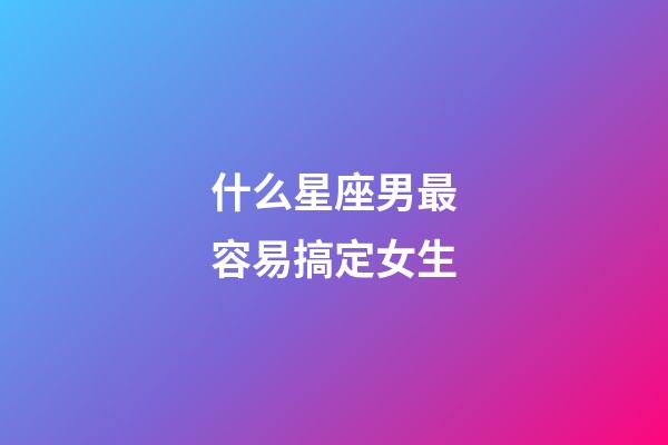 什么星座男最容易搞定女生-第1張-星座運(yùn)勢(shì)-玄機(jī)派