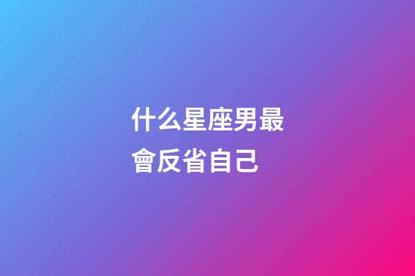 什么星座男最會反省自己-第1張-星座運勢-玄機派