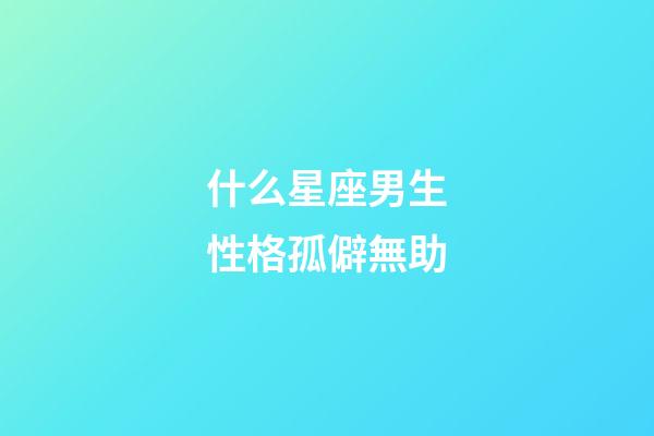 什么星座男生性格孤僻無助-第1張-星座運勢-玄機派