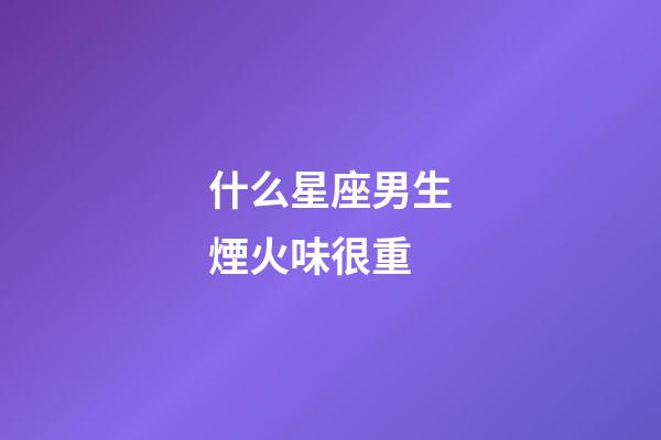 什么星座男生煙火味很重