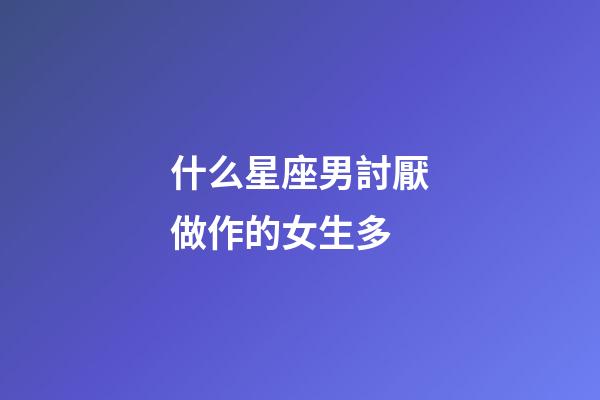 什么星座男討厭做作的女生多-第1張-星座運勢-玄機派
