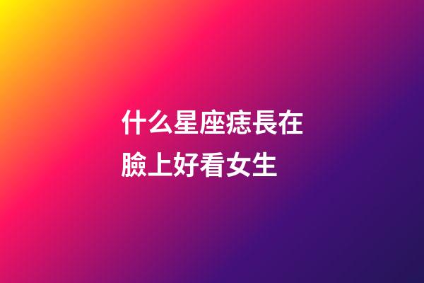 什么星座痣長在臉上好看女生