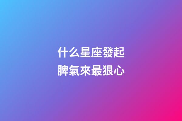 什么星座發起脾氣來最狠心-第1張-星座運勢-玄機派