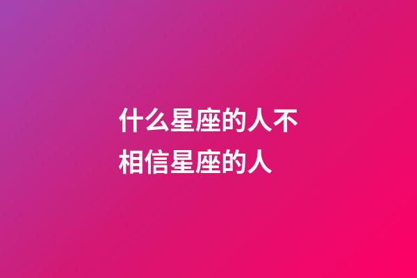 什么星座的人不相信星座的人-第1張-星座運勢-玄機派