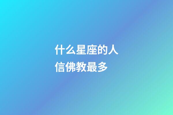 什么星座的人信佛教最多-第1張-星座運勢-玄機派