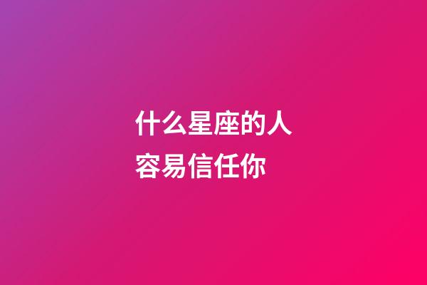 什么星座的人容易信任你-第1張-星座運(yùn)勢(shì)-玄機(jī)派