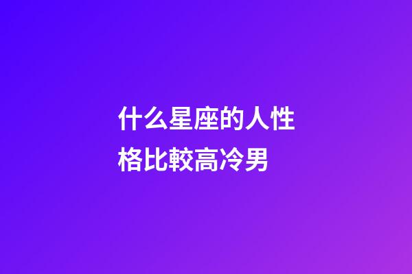 什么星座的人性格比較高冷男-第1張-星座運勢-玄機派