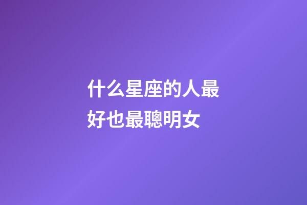什么星座的人最好也最聰明女-第1張-星座運勢-玄機派