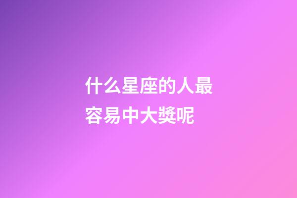 什么星座的人最容易中大獎呢-第1張-星座運勢-玄機派
