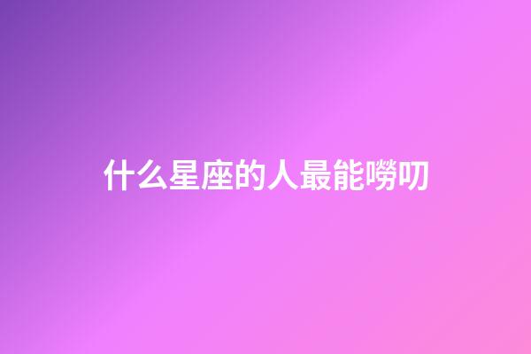 什么星座的人最能嘮叨-第1張-星座運勢-玄機派