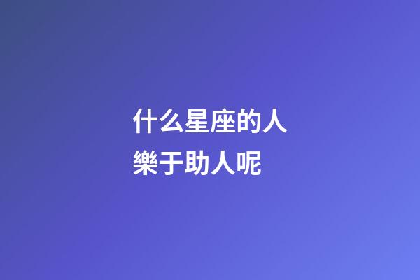 什么星座的人樂于助人呢-第1張-星座運勢-玄機派