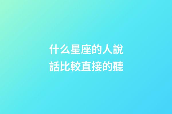 什么星座的人說話比較直接的聽-第1張-星座運勢-玄機派