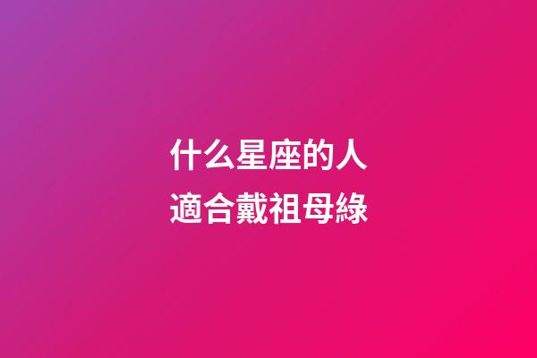 什么星座的人適合戴祖母綠-第1張-星座運勢-玄機派