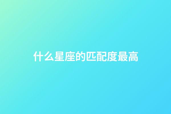 什么星座的匹配度最高-第1張-星座運勢-玄機派
