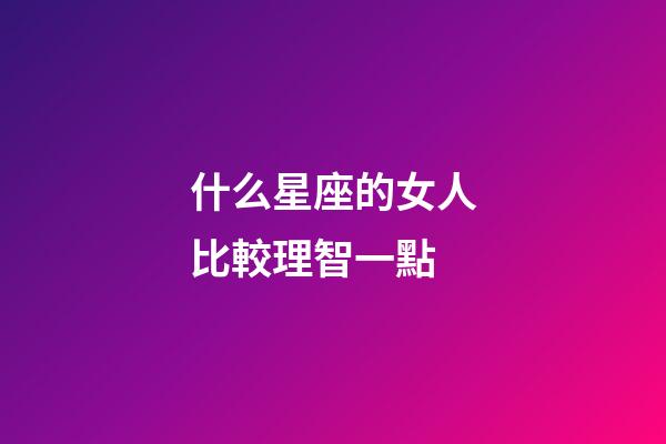 什么星座的女人比較理智一點-第1張-星座運勢-玄機派