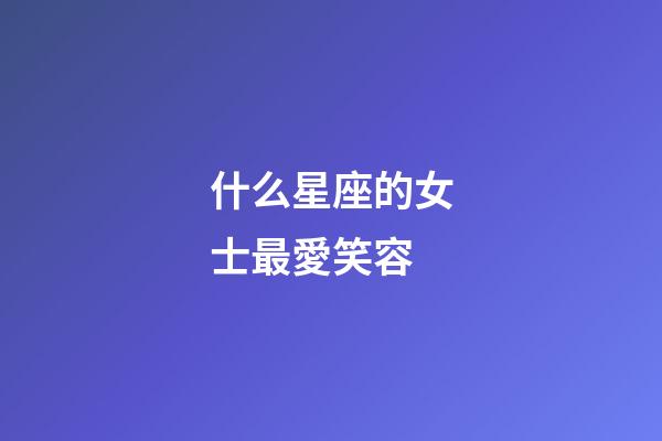 什么星座的女士最愛笑容-第1張-星座運勢-玄機派