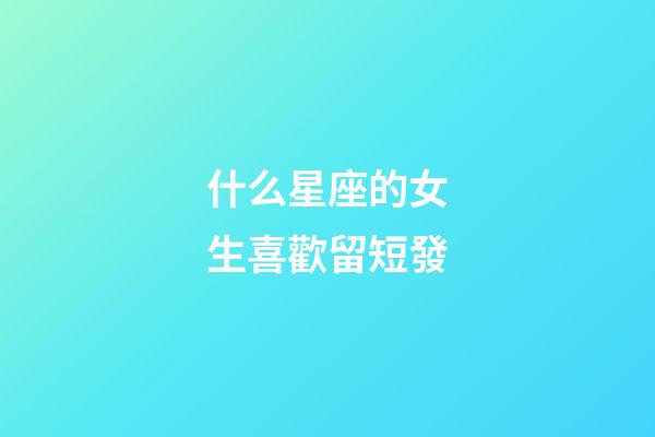 什么星座的女生喜歡留短發-第1張-星座運勢-玄機派