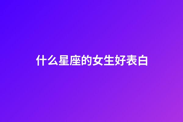 什么星座的女生好表白-第1張-星座運(yùn)勢(shì)-玄機(jī)派