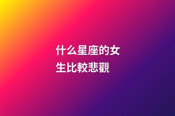 什么星座的女生比較悲觀-第1張-星座運勢-玄機派