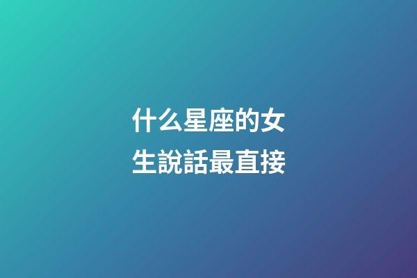 什么星座的女生說話最直接-第1張-星座運勢-玄機派