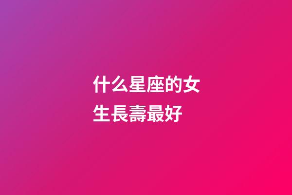 什么星座的女生長壽最好-第1張-星座運勢-玄機派