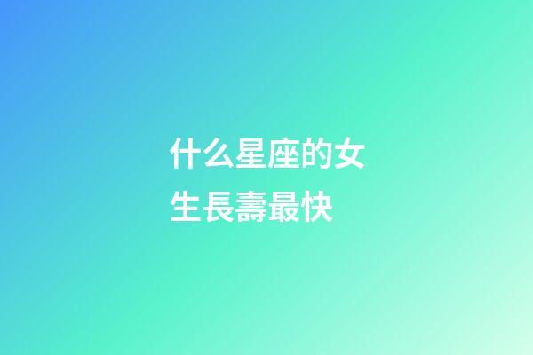 什么星座的女生長壽最快-第1張-星座運勢-玄機派