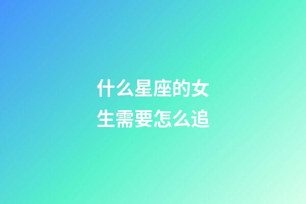 什么星座的女生需要怎么追-第1張-星座運勢-玄機派