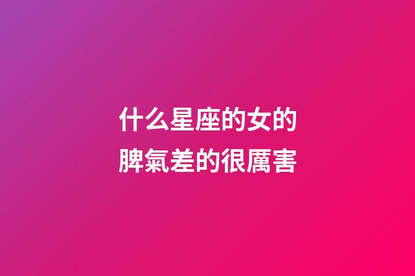 什么星座的女的脾氣差的很厲害-第1張-星座運勢-玄機派