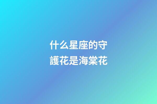 什么星座的守護花是海棠花-第1張-星座運勢-玄機派