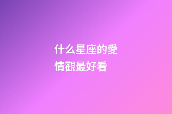 什么星座的愛情觀最好看-第1張-星座運勢-玄機派