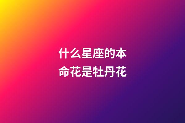 什么星座的本命花是牡丹花